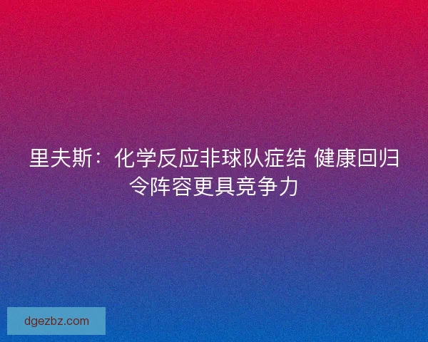 里夫斯：化学反应非球队症结 健康回归令阵容更具竞争力