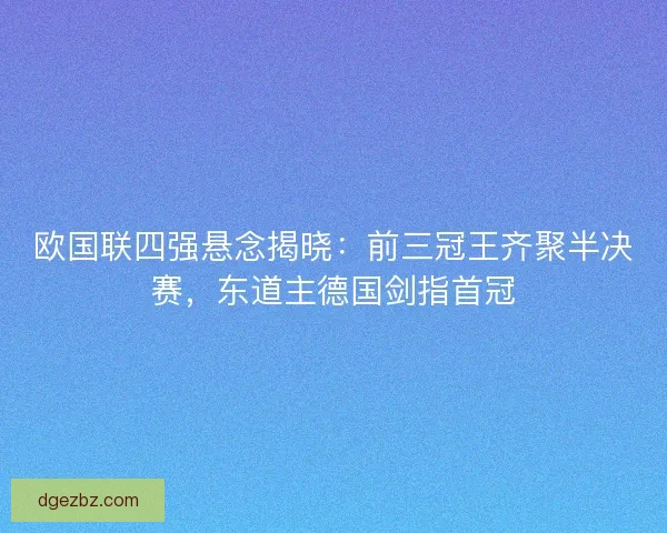 欧国联四强悬念揭晓：前三冠王齐聚半决赛，东道主德国剑指首冠