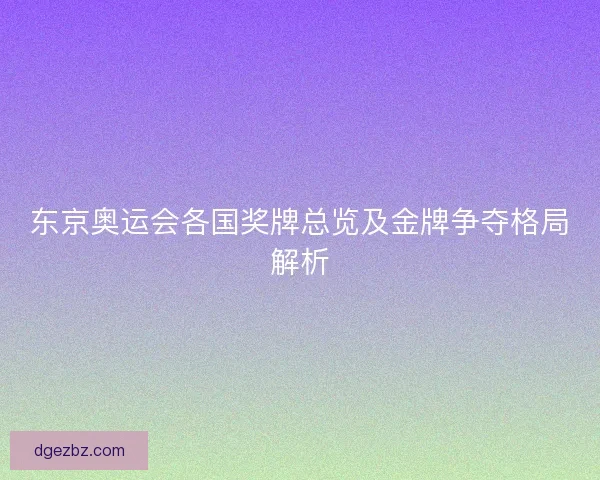东京奥运会各国奖牌总览及金牌争夺格局解析