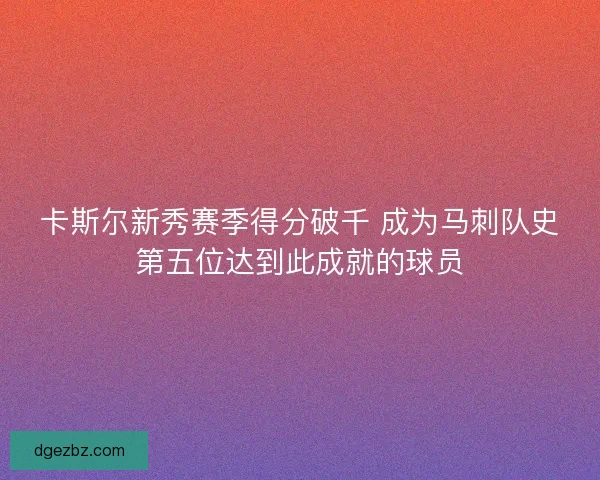 卡斯尔新秀赛季得分破千 成为马刺队史第五位达到此成就的球员