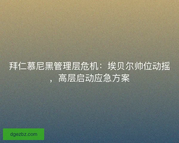 拜仁慕尼黑管理层危机：埃贝尔帅位动摇，高层启动应急方案