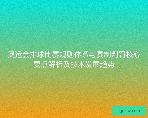 奥运会排球比赛规则体系与赛制判罚核心要点解析及技术发展趋势