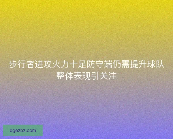 步行者进攻火力十足防守端仍需提升球队整体表现引关注